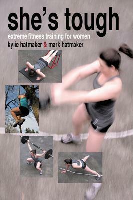 She's Tough: Extreme Fitness Training for Women by Mark Hatmaker, Kylie Hatmaker