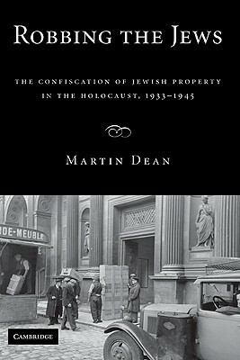 Robbing the Jews: The Confiscation of Jewish Property in the Holocaust, 1933-1945 by Martin Dean