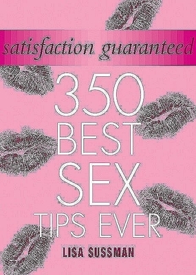 Satisfaction Guaranteed: 350 Best Sex Tips Ever by Lisa Sussman