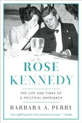 Rose Kennedy: The Life and Times of a Political Matriarch by Barbara A. Perry