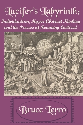 Lucifer's Labyrinth: Individualism, Hyper-Abstract Thinking and the Process of Becoming Civilized by Bruce Lerro