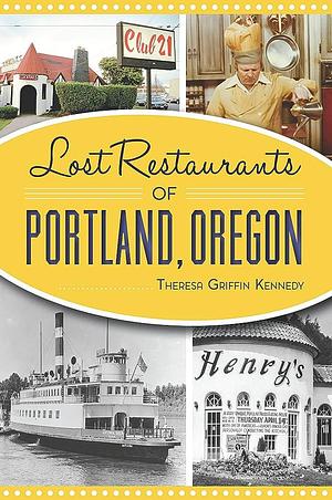 Lost Restaurants of Portland, Oregon by Theresa Griffin Kennedy, Theresa Griffin Kennedy