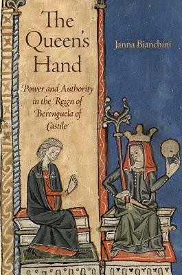 The Queen's Hand: Power and Authority in the Reign of Berenguela of Castile by Janna Bianchini