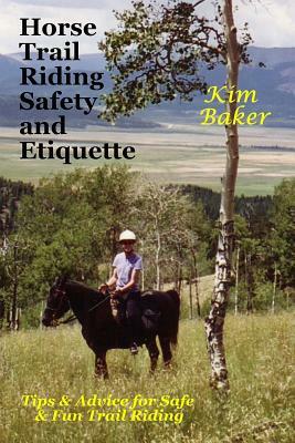 Horse Trail Riding Safety and Etiquette: Tips and Advice for Safe and Fun Trail Riding by Kim Baker