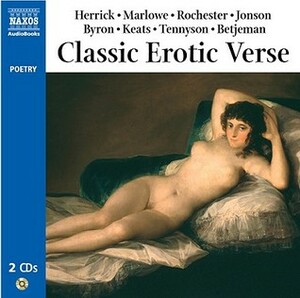 Classic Erotic Verse by John Betjeman, Robert Browning, Richard Brinsley Sheridan, Charles Sedley, Marie Madeleine, W.B. Yeats, Vidyapati, Unknown, Arthur Rimbaud, Robert Graves, E.E. Cummings, John Keats, Xiao Chi, Paul Verlaine, Samuel Taylor Coleridge, Ámaru, William Blake, Thomas Carew, Christina Rossetti, William Wordsworth, Algernon Charles Swinburne, Thomas Wyatt, Aphra Behn, Charles Baudelaire, John Donne, Robert Herrick, John Dryden, Liu Yung, Francis Beaumont, John Wilmot, Sharon Olds, Ben Jonson, D. H. Lawrence, Thomas Randolph, Christopher Marlowe, Walt Whitman, Hafez, William Cartwright, Francis Kynaston, Emily Dickinson, Pierre Louÿs, Thomas Nashe, Bhartṛhari, Alfred Tennyson, Lord Byron