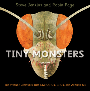 Tiny Monsters: The Strange Creatures That Live on Us, in Us, and Around Us by Robin Page, Steve Jenkins