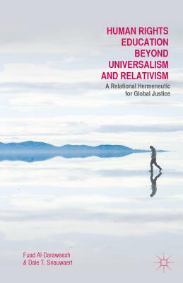 Human Rights Education Beyond Universalism and Relativism: A Relational Hermeneutic for Global Justice by Dale T. Snauwaert, F. Al-Daraweesh