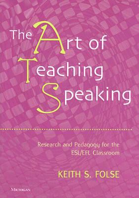 The Art of Teaching Speaking: Research and Pedagogy for the ESL/Efl Classroom by Keith S. Folse