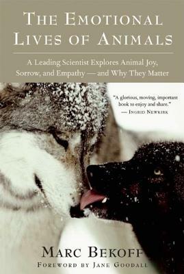 The Emotional Lives of Animals: A Leading Scientist Explores Animal Joy, Sorrow, and Empathy A and Why They Matter by Marc Bekoff