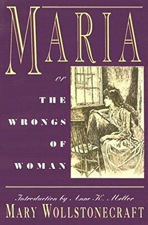 Maria: or, The Wrongs of Woman: by Mary Wollstonecraft, Mary Wollstonecraft