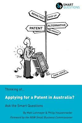 Thinking of...Applying for a Patent in Australia? Ask the Smart Questions by Matt Lohmeyer, Philip Heuzenroeder