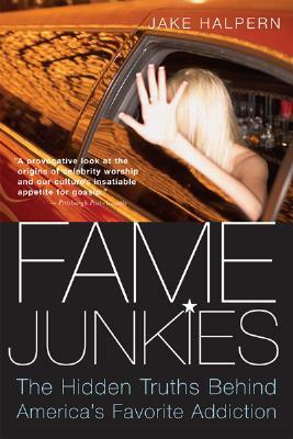 Fame Junkies: The Hidden Truths Behind America's Favorite Addiction by Jake Halpern