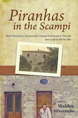 Piranhas in the Scampi: How I Restored a 17th Century Farmhouse in Tuscany by Sheldon Silverstein