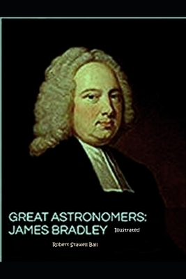 Great Astronomers: James Bradley Illustrated by Robert Stawell Ball