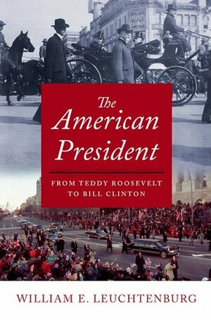 The American President: From Teddy Roosevelt to Bill Clinton by William E. Leuchtenburg