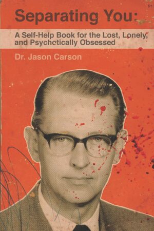 Separating You: A Self Help Book For The Lost, Lonely, and Psychotically Obsessed by Jason Carson