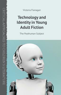 Technology and Identity in Young Adult Fiction: The Posthuman Subject by Victoria Flanagan