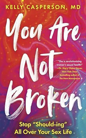 You Are Not Broken: Stop "Should-Ing" All Over Your Sex Life by Kelly Casperson