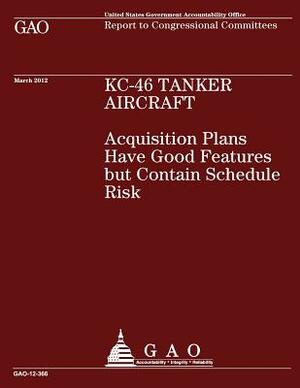 KC-46 Tanker Aircraft - KC-46 Tanker Aircraft: Acquisition Plans have Good Features but contain Schedule Risk by Government Accountability Office