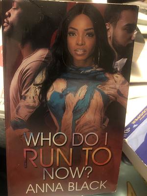 Who Do I Run To Now? by Anna Black