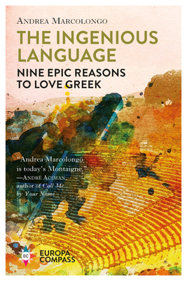 The Ingenious Language: Nine Epic Reasons to Love Greek by Andrea Marcolongo