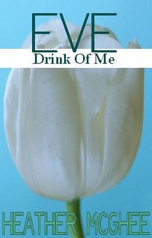 Eve: Drink Of Me by Heather McGhee