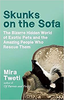 Skunks on the Sofa: The Bizarre Hidden World of Exotic Pets and the Amazing People Who Rescue Them by Mira Tweti