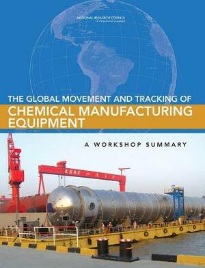 The Global Movement and Tracking of Chemical Manufacturing Equipment: A Workshop Summary by Division on Earth and Life Studies, Board on Chemical Sciences and Technolog, National Research Council