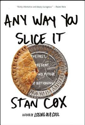 Any Way You Slice It: The Past, Present, and Future of Rationing by Stan Cox