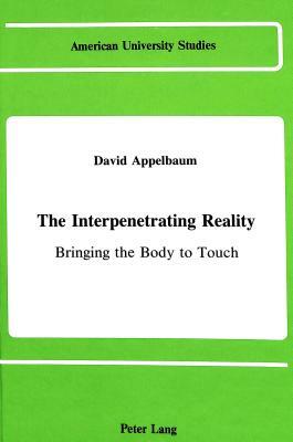 The Interpenetrating Reality: Bringing the Body to Touch by David Applebaum, David Appelbaum