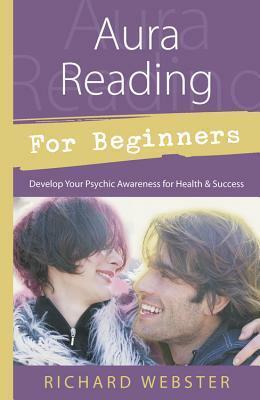 Aura Reading for Beginners: Develop Your Psychic Awareness for Health & Success by Richard Webster