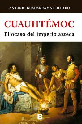 Cuauhtémoc: El Ocaso del Imperio Azteca/ The Decline of the Aztec Empire by Sofía Guadarrama Collado