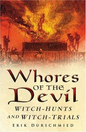 Whores of the Devil: Witch-Hunts and Witch-Trials by Erik Durschmied