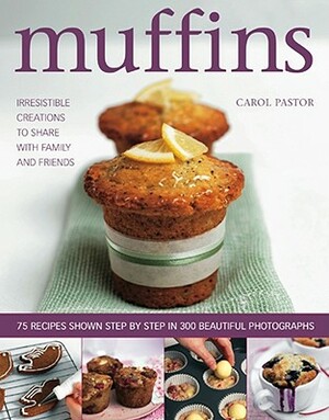 Muffins: Irresistible Creations to Share with Family and Friends: 75 Recipes Shown Step by Step in 300 Beautiful Photographs by Carol Pastor