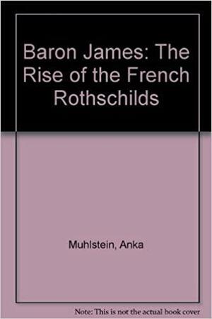 Baron James: The Rise of the French Rothschilds by Anka Muhlstein