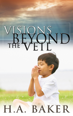 Visions Beyond the Veil by H. A. Baker