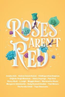 Roses Aren't Red: An African Romance Anthology by Maranatha Abutu, Chidiogo Ezejelue, Amaka Azie, Maggie Smart, Margaret Adetimehin, Chijioke Osuji-Ekwelem, Adesuwa O'man Nwokedi, Feyi Aina, Aminat Sanni-Kamal, Diana Anyango, Glory Abah, L. Leigh, Tope Omotosho, Timi Waters, Sally Kenneth Dadzie