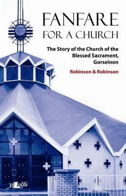 Fanfare for a Church: The Story of the Church of the Blessed Sacrament, Gorseinon by Robert Robinson, Paul Robinson