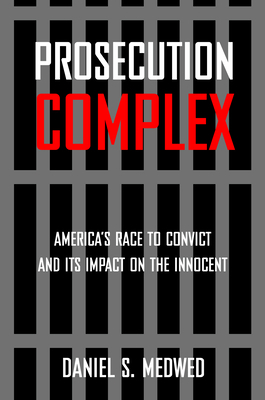 Prosecution Complex: America's Race to Convict and Its Impact on the Innocent by Daniel S. Medwed