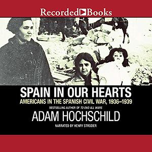 Spain in Our Hearts: Americans in the Spanish Civil War, 1936–1939 by Adam Hochschild