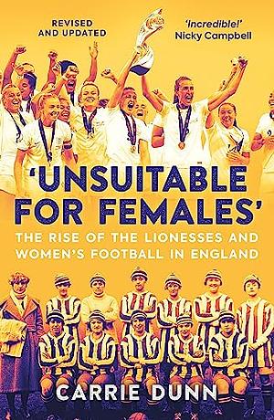 Unsuitable for Females': The Rise of the Lionesses and Women's Football in England by Carrie Dunn