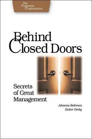 Behind Closed Doors: Secrets of Great Management by Johanna Rothman, Esther Derby