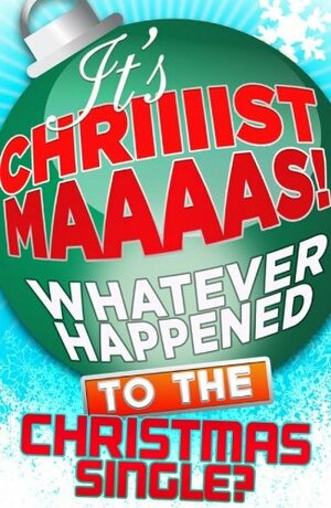 It's Christmas!: Whatever Happened to the Christmas Single? by James King