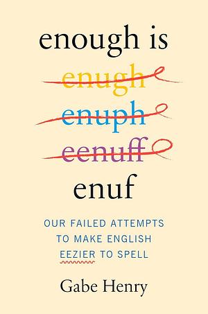 Enough Is Enuf: Our Failed Attempts to Make English Eezier to Spell by Gabe Henry, Gabe Henry