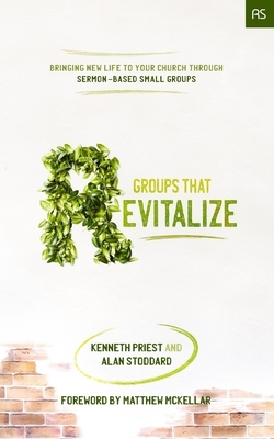 Groups that Revitalize: Bringing New Life to Your Church through Sermon-Based Small Groups by Kenneth Priest, Alan Stoddard