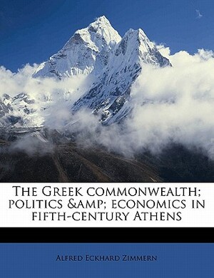 The Greek Commonwealth; Politics & Economics in Fifth-Century Athens by Alfred Eckhard Zimmern
