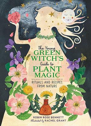 The Young Green Witch's Guide to Plant Magic: Rituals and Recipes from Nature by Robin Rose Bennett