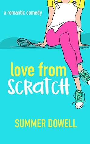 Love From Scratch: A Laugh Out Loud Romantic Comedy by Summer Dowell