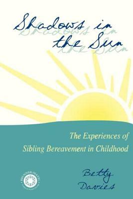 Shadows in the Sun: The Experience of Sibling Bereavement in Childhood by Betty Davies