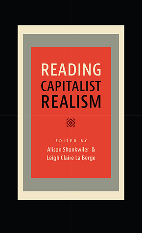 Reading Capitalist Realism by Timothy Bewes, Mark Fisher, Michael W. Clune, Andrew Hoberek, Caren Irr, J.D. Connor, Phillip E. Wegner, Alison Shonkwiler, Jodi Dean, Joshua Clover, Alissa G. Karl, Richard Dienst, Leigh Claire La Berge